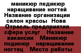 маникюр-педикюр -наращивание ногтей › Название организации ­ салон-красоы“ Нова“ › Отрасль предприятия ­ сфера услуг › Название вакансии ­ Маникюр , пндикюр , наращивание ногтец › Место работы ­ Краснодар Фмр Архитектора Ишунина 9 - Краснодарский край Работа » Вакансии   